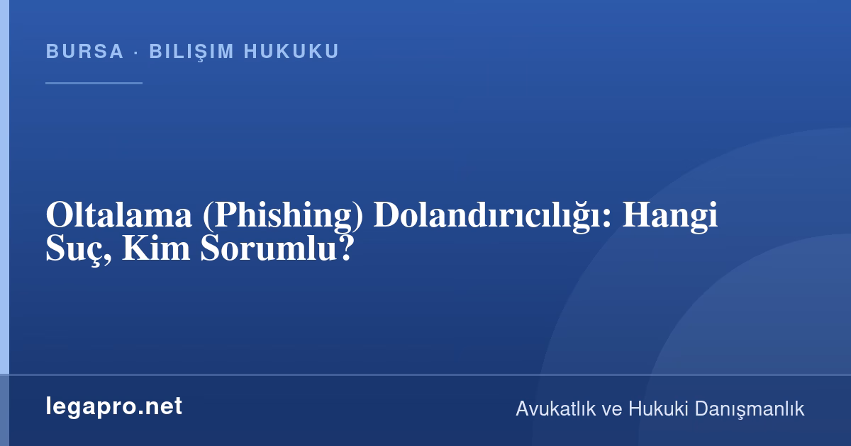 Bilişim Hukuku 2 Oltalama (Phishing) Dolandırıcılığı: Hangi Suç, Kim Sorumlu?