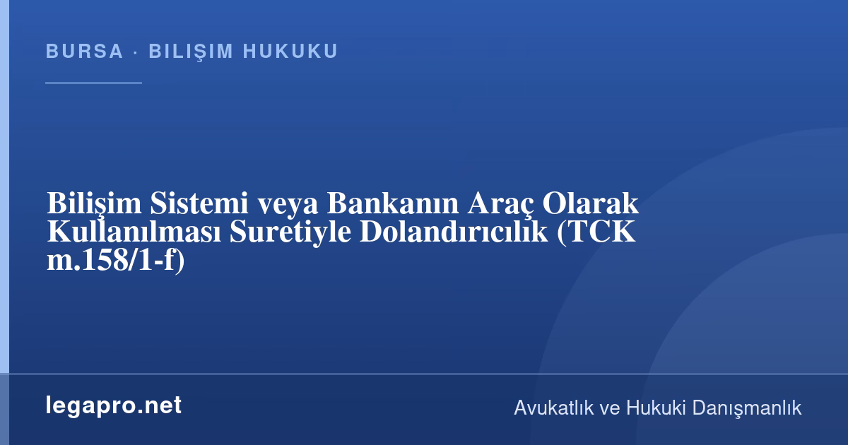 Bilişim Hukuku 1 Bilişim Sistemi veya Bankanın Araç Olarak Kullanılması Suretiyle Dolandırıcılık (TCK m.158/1-f)