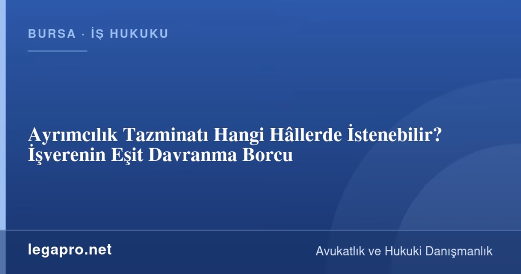 Ayrımcılık Tazminatı Hangi Hâllerde İstenebilir? İşverenin Eşit Davranma Borcu