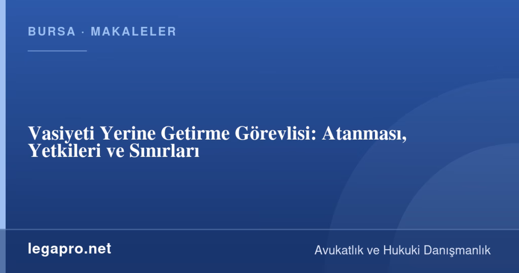 legapro kapak 16137 LegaPro Hukuk Vasiyeti Yerine Getirme Görevlisi: Atanması, Yetkileri ve Sınırları