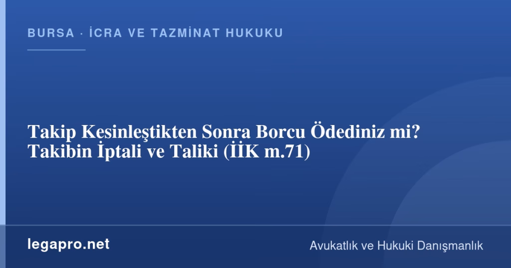 Takip Kesinleştikten Sonra Borcu Ödediniz mi? Takibin İptali ve Taliki (İİK m.71)