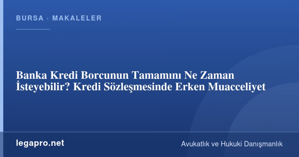 Banka Kredi Borcunun Tamamını Ne Zaman İsteyebilir? Kredi Sözleşmesinde Erken Muacceliyet