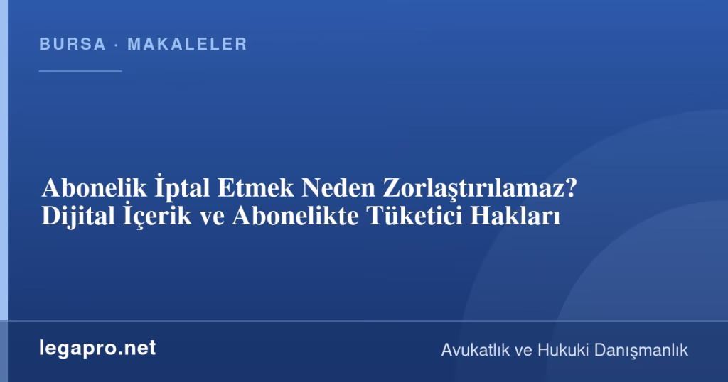 Abonelik İptal Etmek Neden Zorlaştırılamaz? Dijital İçerik ve Abonelikte Tüketici Hakları