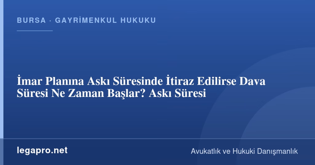 İmar Planına Askı Süresinde İtiraz Edilirse Dava Süresi Ne Zaman Başlar? Askı Süresi