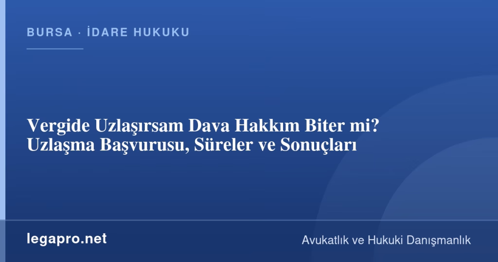 Vergide Uzlaşırsam Dava Hakkım Biter mi? Uzlaşma Başvurusu, Süreler ve Sonuçları