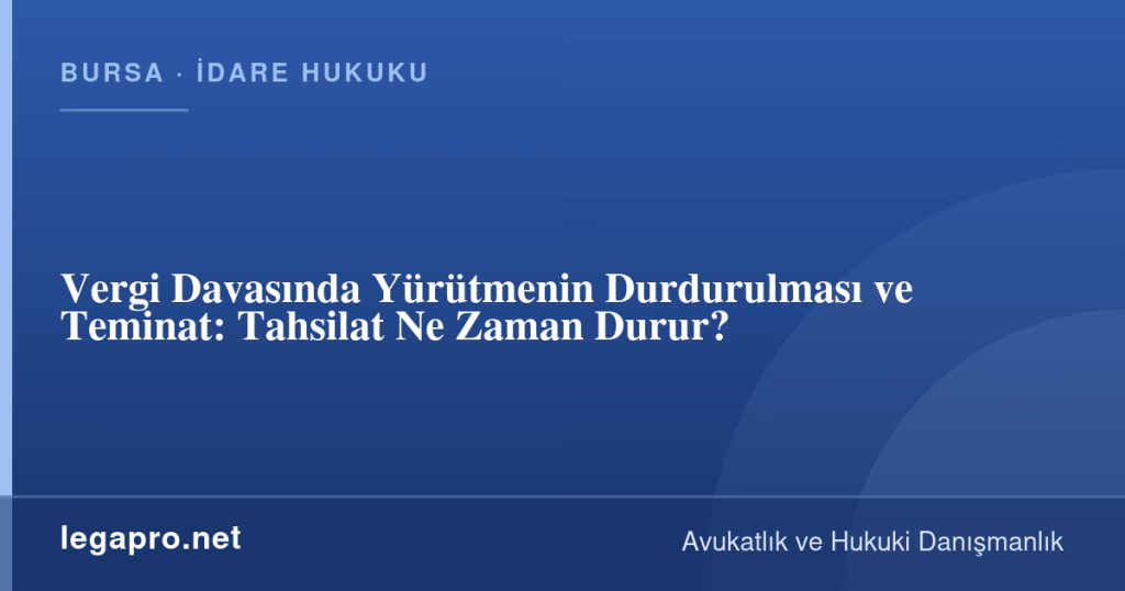 legapro kapak 16193 LegaPro Hukuk Vergi Davasında Yürütmenin Durdurulması ve Teminat: Tahsilat Ne Zaman Durur?