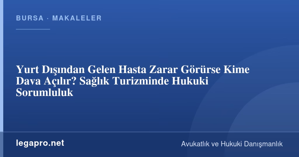 Yurt Dışından Gelen Hasta Zarar Görürse Kime Dava Açılır? Sağlık Turizminde Hukuki Sorumluluk