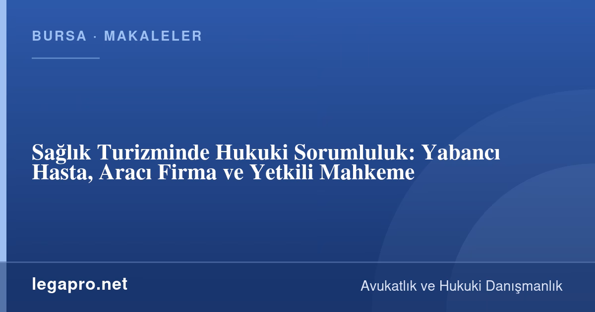Sağlık Turizminde Hukuki Sorumluluk: Yabancı Hasta, Aracı Firma ve Yetkili Mahkeme