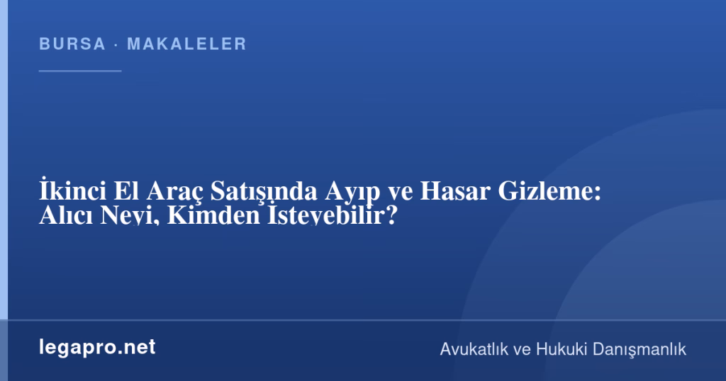 legapro kapak 16217 LegaPro Hukuk İkinci El Araç Satışında Ayıp ve Hasar Gizleme: Alıcı Neyi, Kimden İsteyebilir?