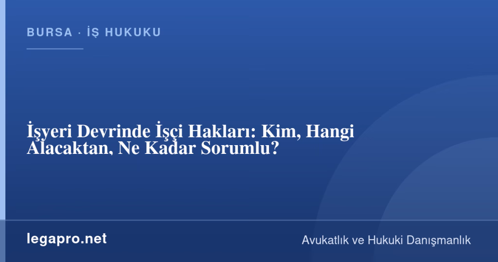 legapro kapak 16235 LegaPro Hukuk İşyeri Devrinde İşçi Hakları: Kim, Hangi Alacaktan, Ne Kadar Sorumlu?