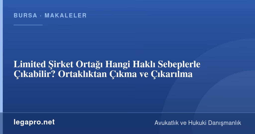 Limited Şirket Ortağı Hangi Haklı Sebeplerle Çıkabilir? Ortaklıktan Çıkma ve Çıkarılma