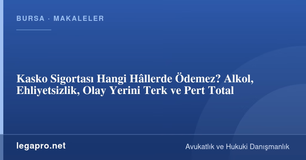 Kasko Sigortası Hangi Hâllerde Ödemez? Alkol, Ehliyetsizlik, Olay Yerini Terk ve Pert Total