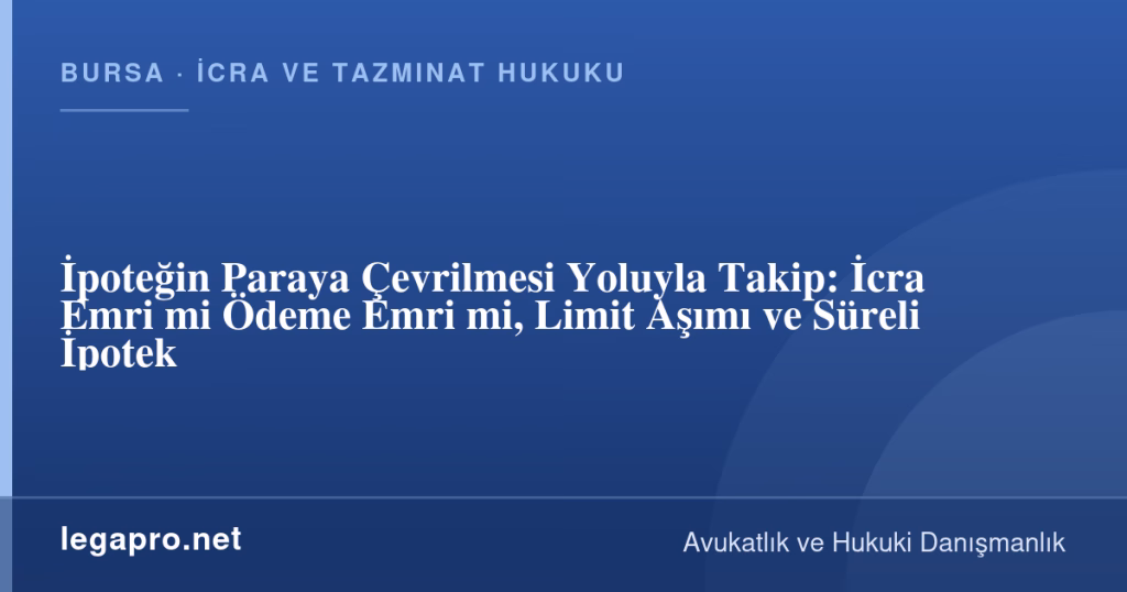 İpoteğin Paraya Çevrilmesi Yoluyla Takip: İcra Emri mi Ödeme Emri mi, Limit Aşımı ve Süreli İpotek 1 legapro kapak 16274 LegaPro Hukuk İpoteğin Paraya Çevrilmesi Yoluyla Takip: İcra Emri mi Ödeme Emri mi, Limit Aşımı ve Süreli İpotek