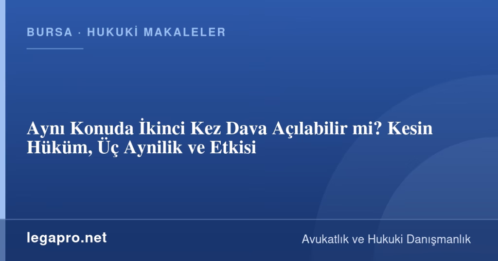 Aynı Konuda İkinci Kez Dava Açılabilir mi? Kesin Hüküm, Üç Aynilik ve Etkisi