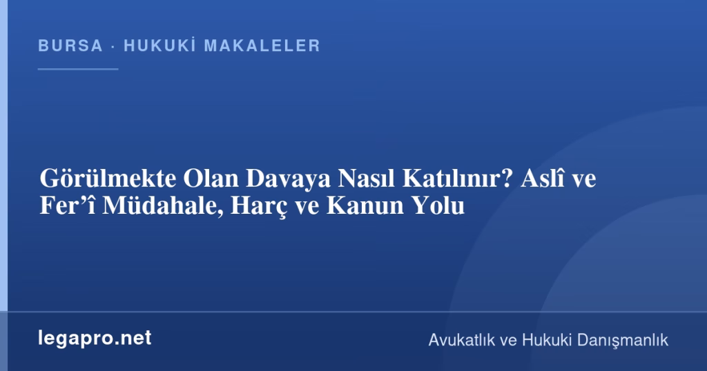 Görülmekte Olan Davaya Nasıl Katılınır? Aslî ve Fer’î Müdahale, Harç ve Kanun Yolu