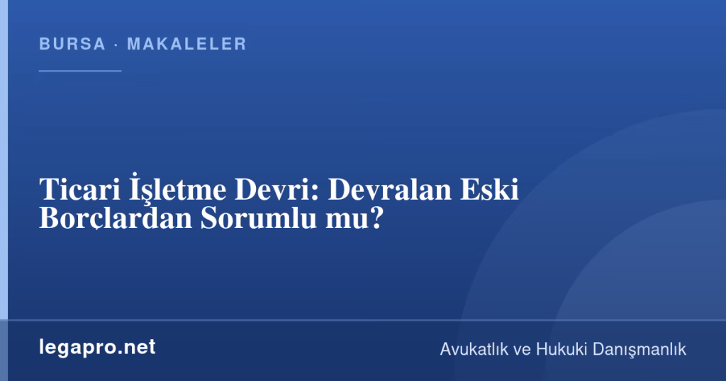 Ticari İşletme Devri: Devralan Eski Borçlardan Sorumlu mu? 1 legapro kapak 16351 LegaPro Hukuk Ticari İşletme Devri: Devralan Eski Borçlardan Sorumlu mu?