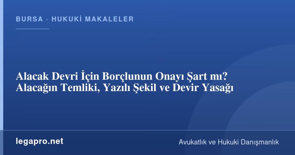 Alacak Devri İçin Borçlunun Onayı Şart mı? Alacağın Temliki, Yazılı Şekil ve Devir Yasağı