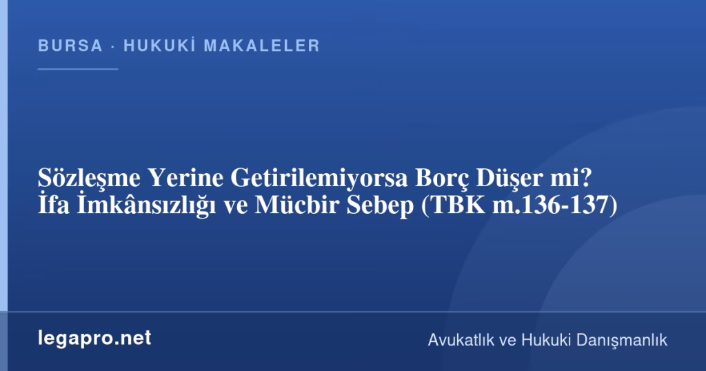 Sözleşme Yerine Getirilemiyorsa Borç Düşer mi? İfa İmkânsızlığı ve Mücbir Sebep (TBK m.136-137)