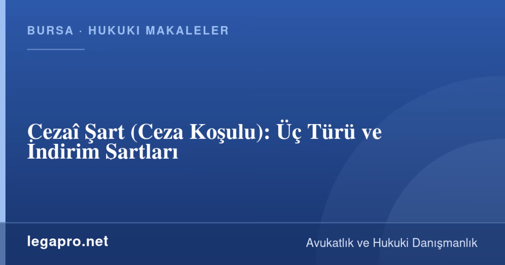 legapro kapak 16359 LegaPro Hukuk Cezaî Şart (Ceza Koşulu): Üç Türü ve İndirim Şartları