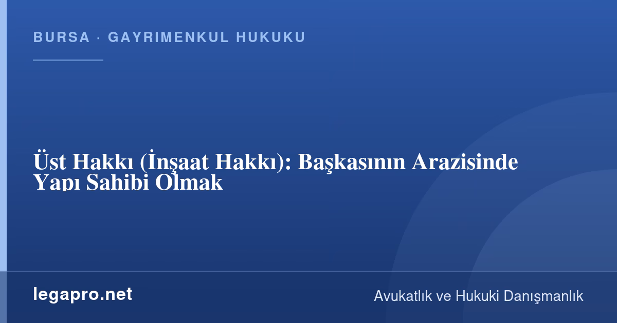 Üst Hakkı (İnşaat Hakkı): Başkasının Arazisinde Yapı Sahibi Olmak