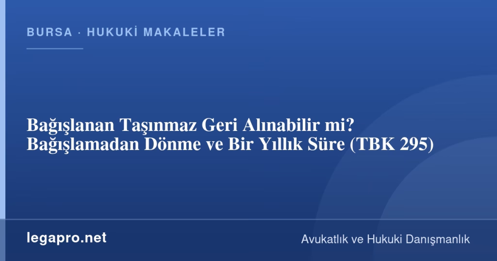 Bağışlanan Taşınmaz Geri Alınabilir mi? Bağışlamadan Dönme ve Bir Yıllık Süre (TBK 295)