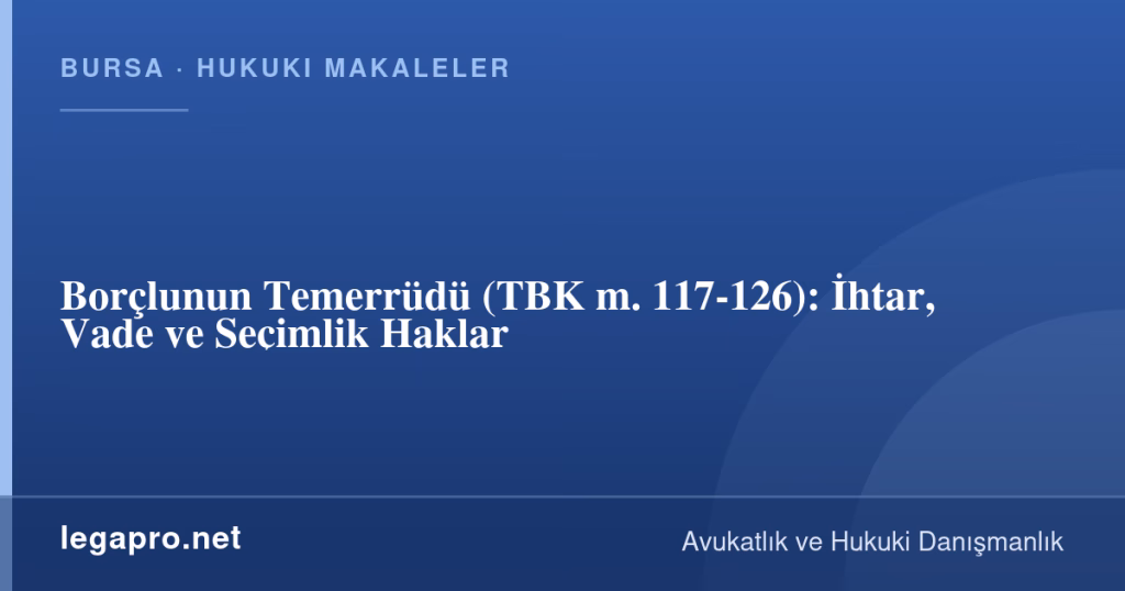 Borçlunun Temerrüdü (TBK m. 117-126): İhtar, Vade ve Seçimlik Haklar 1 legapro kapak 16413 LegaPro Hukuk Borçlunun Temerrüdü (TBK m. 117-126): İhtar, Vade ve Seçimlik Haklar
