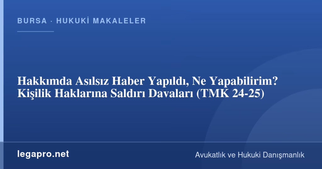 Hakkımda Asılsız Haber Yapıldı, Ne Yapabilirim? Kişilik Haklarına Saldırı Davaları (TMK 24-25)