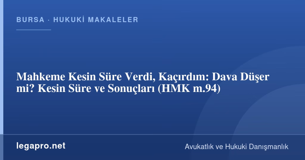 Mahkeme Kesin Süre Verdi, Kaçırdım: Dava Düşer mi? Kesin Süre ve Sonuçları (HMK m.94)