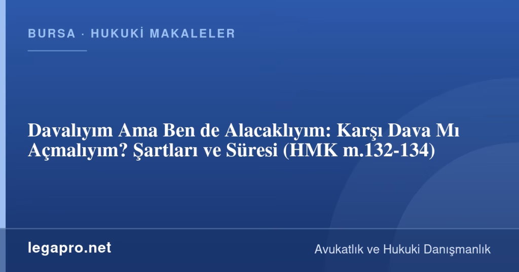 Davalıyım Ama Ben de Alacaklıyım: Karşı Dava Mı Açmalıyım? Şartları ve Süresi (HMK m.132-134)