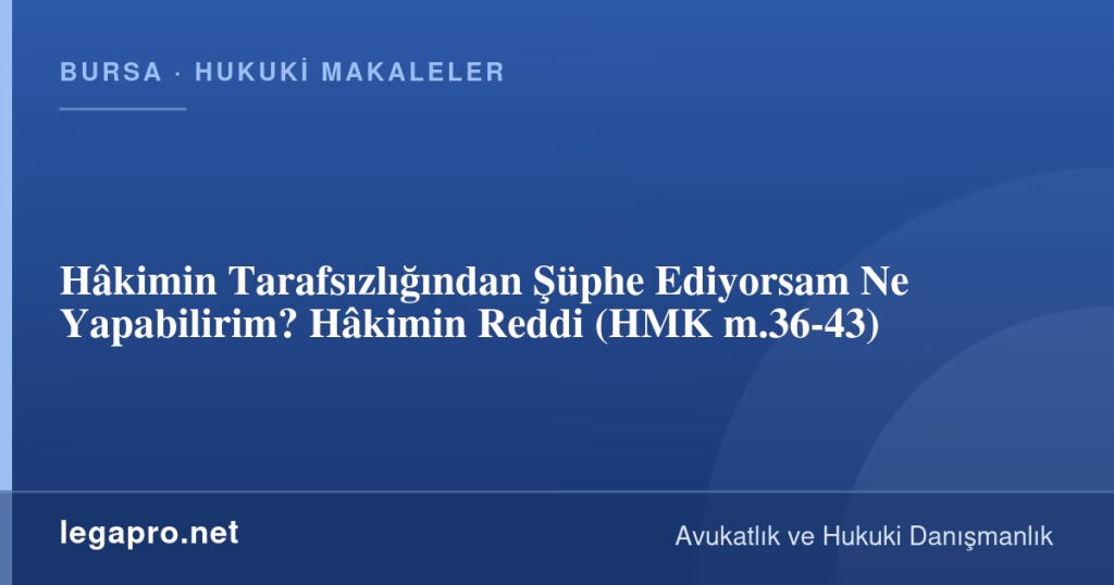 Hâkimin Tarafsızlığından Şüphe Ediyorsam Ne Yapabilirim? Hâkimin Reddi (HMK m.36-43)