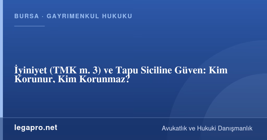 İyiniyet (TMK m. 3) ve Tapu Siciline Güven: Kim Korunur, Kim Korunmaz? 1 legapro kapak 16433 LegaPro Hukuk İyiniyet (TMK m. 3) ve Tapu Siciline Güven: Kim Korunur, Kim Korunmaz?