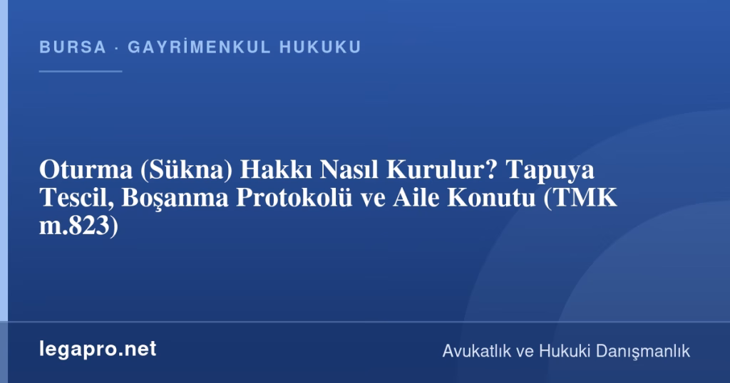 Oturma (Sükna) Hakkı Nasıl Kurulur? Tapuya Tescil, Boşanma Protokolü ve Aile Konutu (TMK m.823)