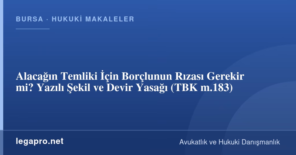 Alacağın Temliki İçin Borçlunun Rızası Gerekir mi? Yazılı Şekil ve Devir Yasağı (TBK m.183)