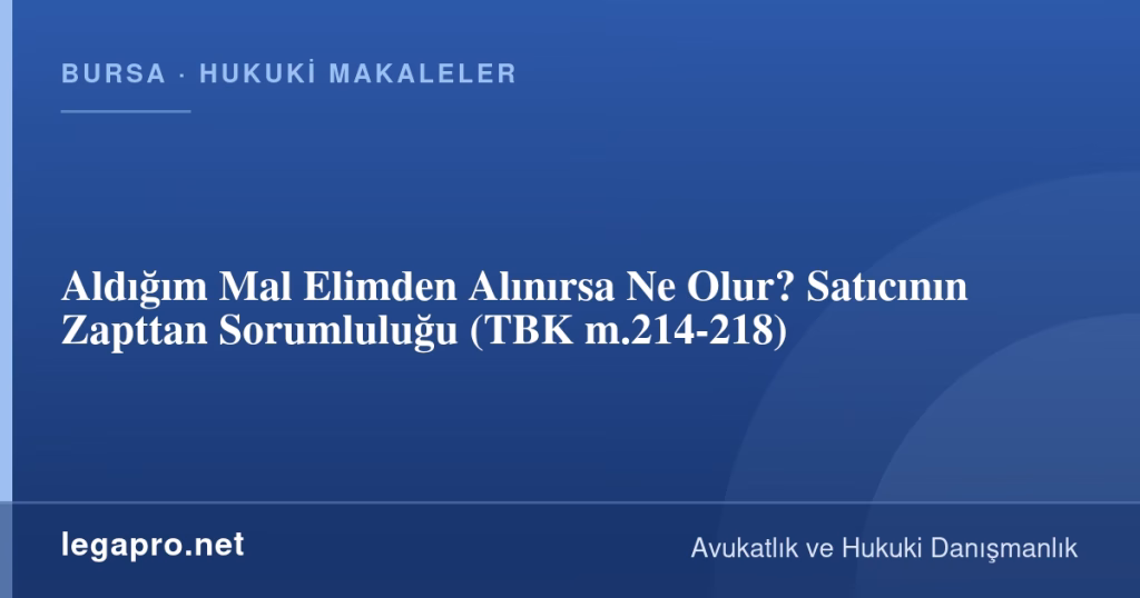 Aldığım Mal Elimden Alınırsa Ne Olur? Satıcının Zapttan Sorumluluğu (TBK m.214-218)