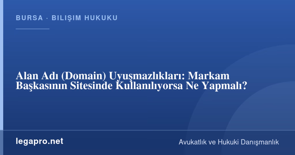 Alan Adı (Domain) Uyuşmazlıkları: Markam Başkasının Sitesinde Kullanılıyorsa Ne Yapmalı? 1 legapro kapak 16481 LegaPro Hukuk Alan Adı (Domain) Uyuşmazlıkları: Markam Başkasının Sitesinde Kullanılıyorsa Ne Yapmalı?