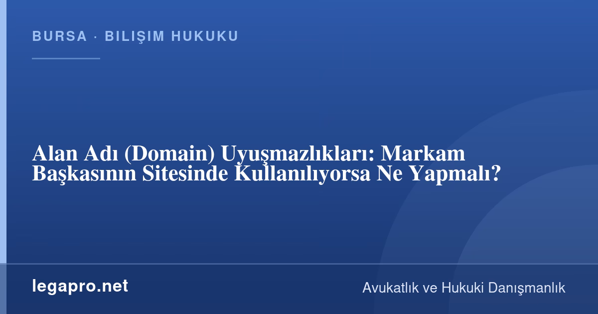 Alan Adı (Domain) Uyuşmazlıkları: Markam Başkasının Sitesinde Kullanılıyorsa Ne Yapmalı?