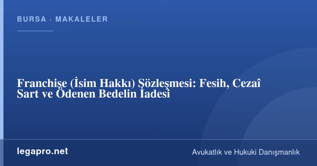 Franchise (İsim Hakkı) Sözleşmesi: Fesih, Cezaî Şart ve Ödenen Bedelin İadesi 1 legapro kapak 16483 LegaPro Hukuk Franchise (İsim Hakkı) Sözleşmesi: Fesih, Cezaî Şart ve Ödenen Bedelin İadesi