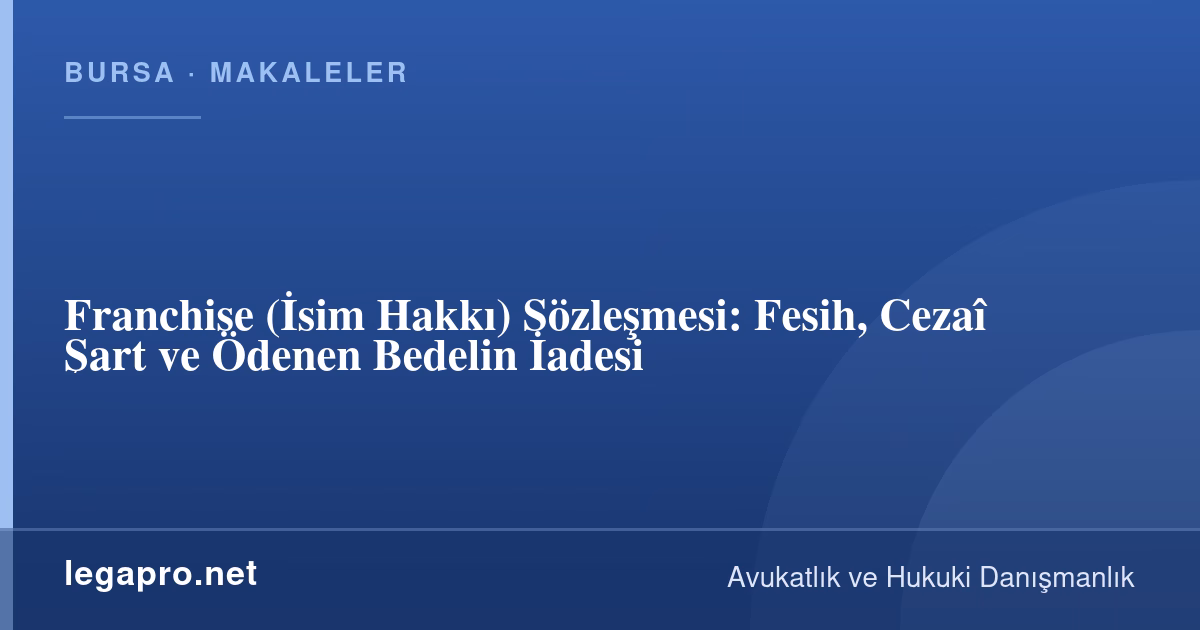 Franchise (İsim Hakkı) Sözleşmesi: Fesih, Cezaî Şart ve Ödenen Bedelin İadesi