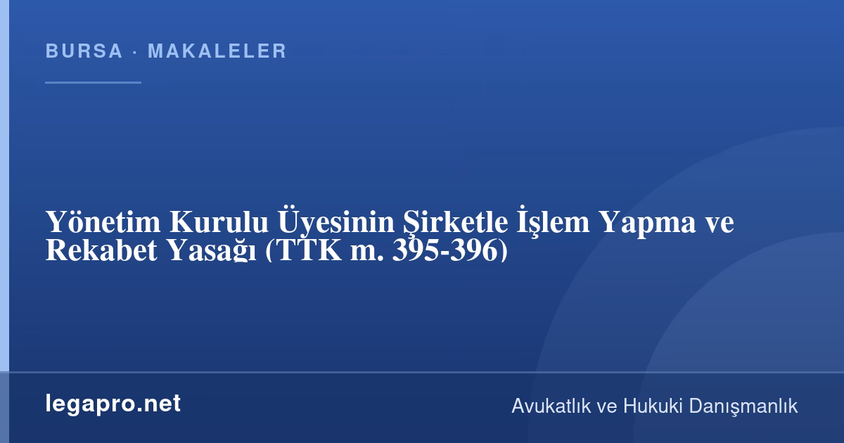 Yönetim Kurulu Üyesinin Şirketle İşlem Yapma ve Rekabet Yasağı (TTK m. 395-396)