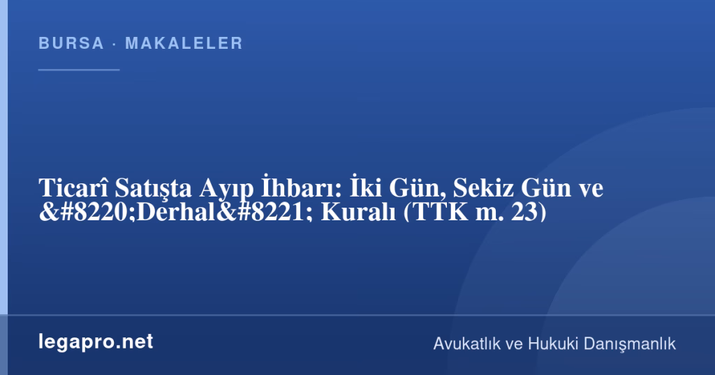Ticarî Satışta Ayıp İhbarı: İki Gün, Sekiz Gün ve "Derhal" Kuralı (TTK m. 23) 1 legapro kapak 16495 LegaPro Hukuk Ticarî Satışta Ayıp İhbarı: İki Gün, Sekiz Gün ve "Derhal" Kuralı (TTK m. 23)