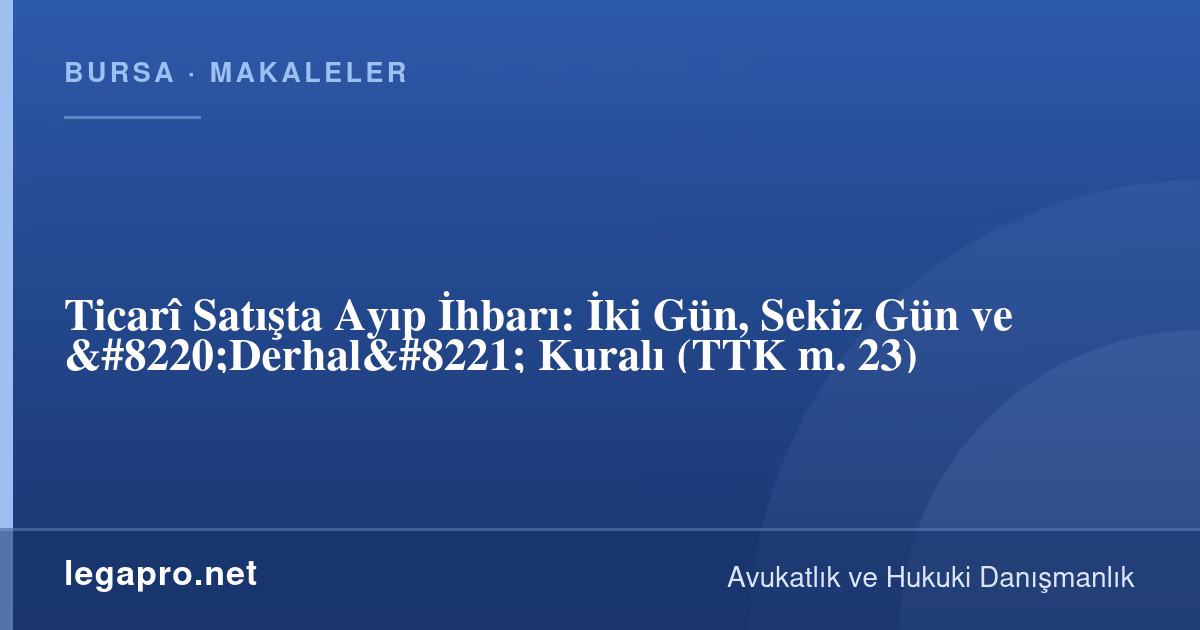 Ticarî Satışta Ayıp İhbarı: İki Gün, Sekiz Gün ve “Derhal” Kuralı (TTK m. 23)