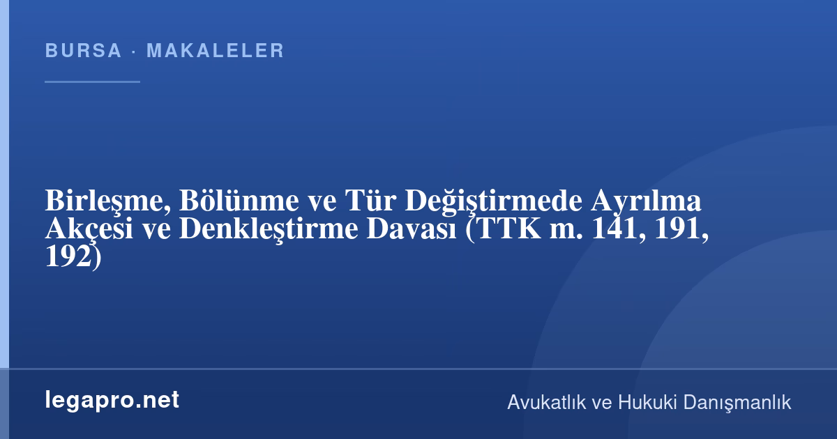 Birleşme, Bölünme ve Tür Değiştirmede Ayrılma Akçesi ve Denkleştirme Davası (TTK m. 141, 191, 192)