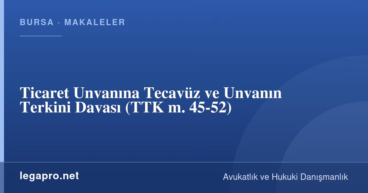 Ticaret Unvanına Tecavüz ve Unvanın Terkini Davası (TTK m. 45-52)