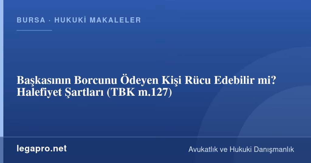 Başkasının Borcunu Ödeyen Kişi Rücu Edebilir mi? Halefiyet Şartları (TBK m.127)