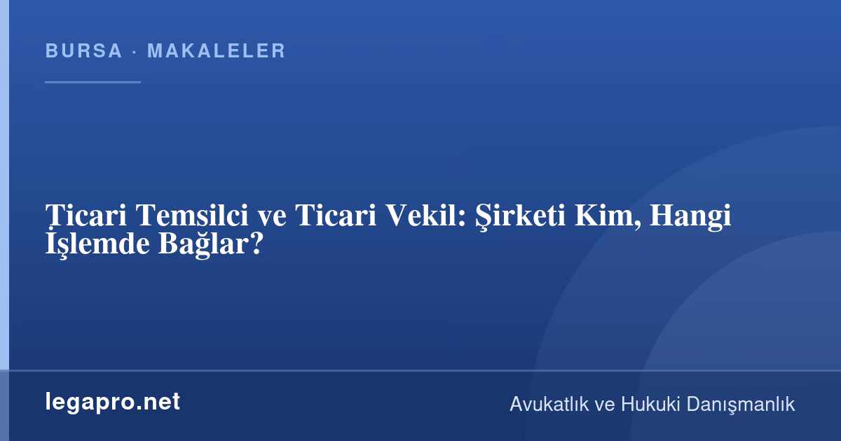 Şirketler Hukuku 3 Ticari Temsilci ve Ticari Vekil: Şirketi Kim, Hangi İşlemde Bağlar?