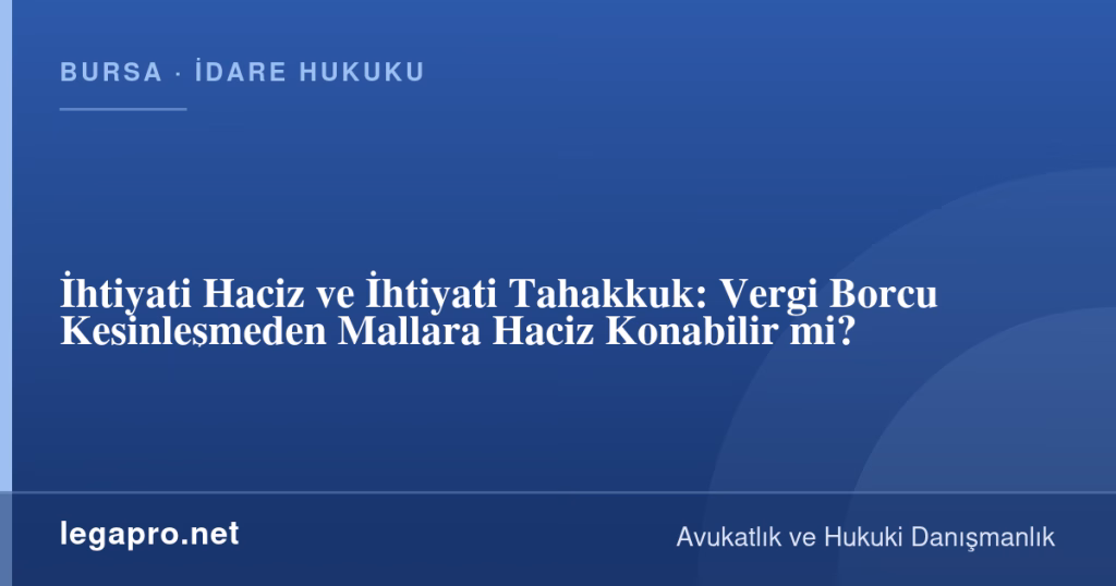 legapro kapak 16564 LegaPro Hukuk İhtiyati Haciz ve İhtiyati Tahakkuk: Vergi Borcu Kesinleşmeden Mallara Haciz Konabilir mi?