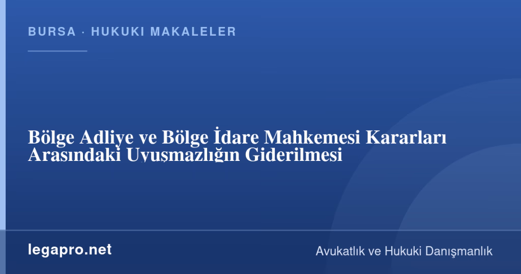 Bölge Adliye ve Bölge İdare Mahkemesi Kararları Arasındaki Uyuşmazlığın Giderilmesi 1 legapro kapak 16592 LegaPro Hukuk Bölge Adliye ve Bölge İdare Mahkemesi Kararları Arasındaki Uyuşmazlığın Giderilmesi