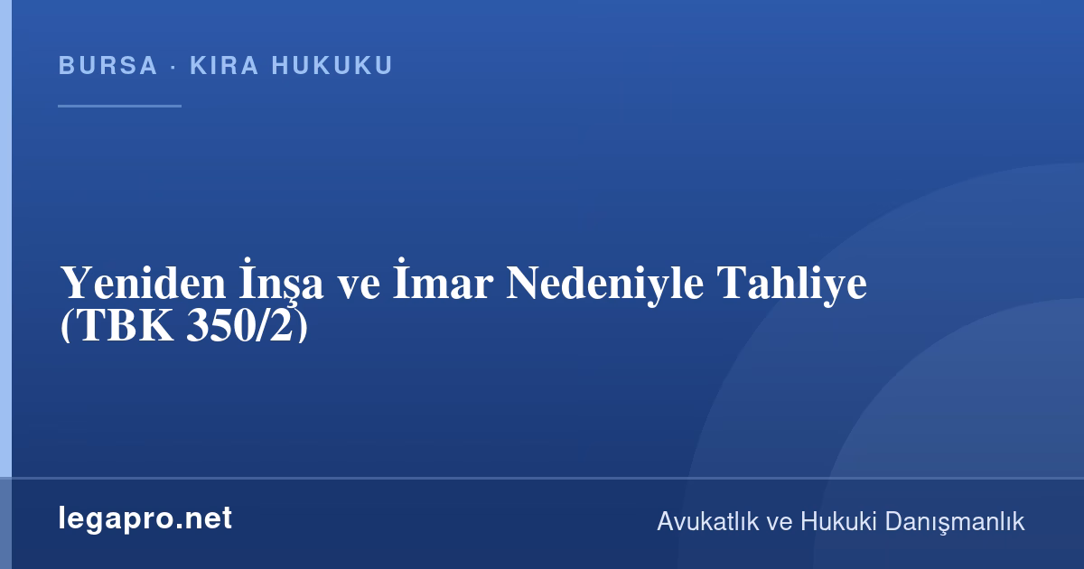 Yeniden İnşa ve İmar Nedeniyle Tahliye (TBK 350/2)
