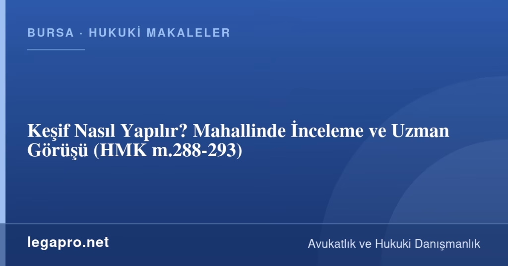 Keşif Nasıl Yapılır? Mahallinde İnceleme ve Uzman Görüşü (HMK m.288-293)