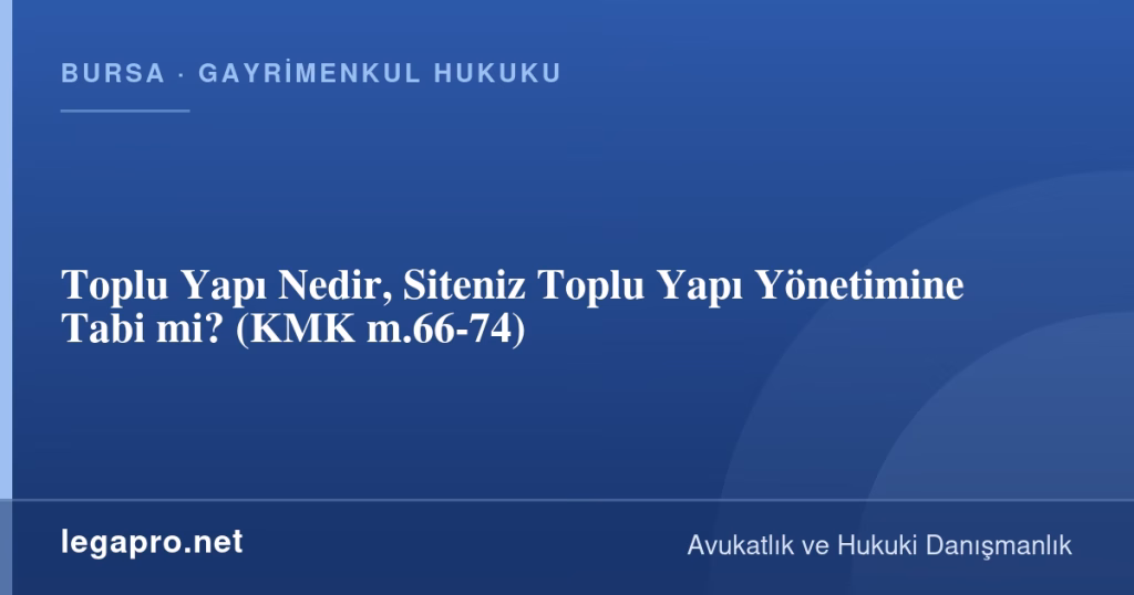 Toplu Yapı Nedir, Siteniz Toplu Yapı Yönetimine Tabi mi? (KMK m.66-74)